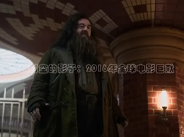 跨越时空的影子：2016年全球电影巨献
